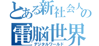 とある新社会人の電脳世界（デジタルワールド）