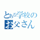 とある学校のお父さん（）