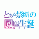 とある禁断の鳳凰生誕（幻の命）