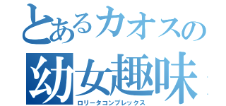 とあるカオスの幼女趣味（ロリータコンプレックス）