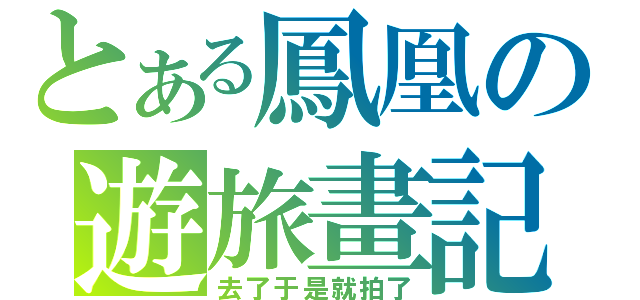 とある鳳凰の遊旅畫記（去了于是就拍了）