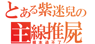 とある紫迷兒の主線推屍（根本過不了）