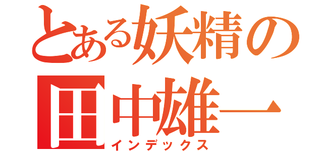 とある妖精の田中雄一朗（インデックス）