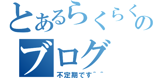 とあるらくらくのブログ（不定期です＾＾）