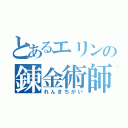 とあるエリンの錬金術師（れんきちがい）