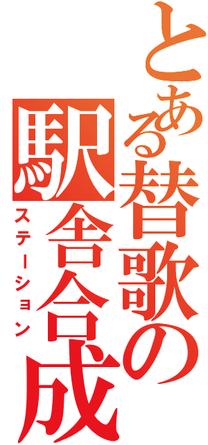 とある替歌の駅舎合成（ステーション）