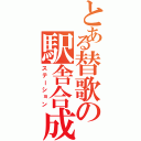 とある替歌の駅舎合成（ステーション）