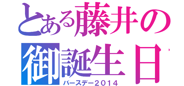 とある藤井の御誕生日（バースデー２０１４）