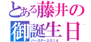 とある藤井の御誕生日（バースデー２０１４）
