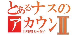 とあるナスのアカウントⅡ（ナス好きじゃない）