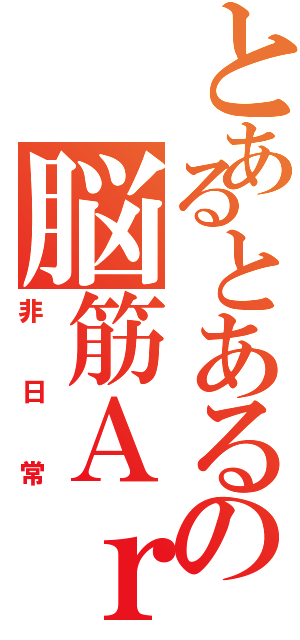 とあるとあるの脳筋Ａｒｋｓの（非日常）