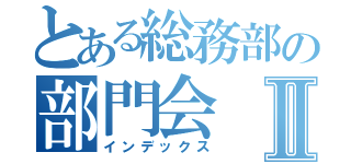 とある総務部の部門会Ⅱ（インデックス）