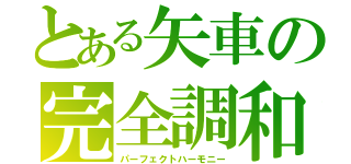 とある矢車の完全調和（パーフェクトハーモニー）