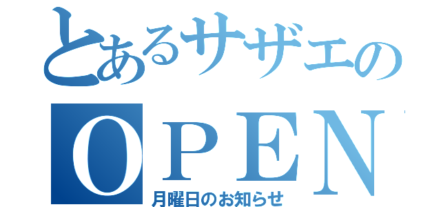 とあるサザエのＯＰＥＮＩＮＧ （月曜日のお知らせ）