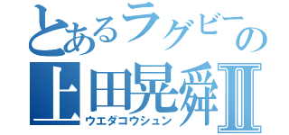 とあるラグビー部の上田晃舜Ⅱ（ウエダコウシュン）