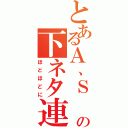 とあるＡ、Ｓ　の下ネタ連発（ほどほどに）