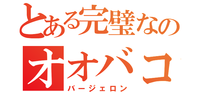 とある完璧なのオオバコ幻影（バージェロン）