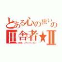 とある心の狭い男の田舎者★まなぶⅡ（田舎者ｙｏ！ちぇけらっちょ！）