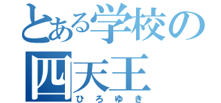 とある学校の四天王（ひろゆき）