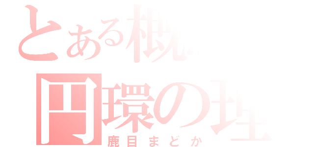 とある概念の円環の理（鹿目まどか）