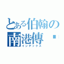 とある伯翰の南港傳說（インデックス）