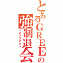 とあるＧＲＥＥの強制退会（ドロップアウト）