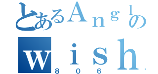 とあるＡｎｇｌｅｒのｗｉｓｈ（８０６）