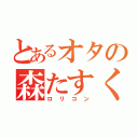 とあるオタの森たすく（ロリコン）