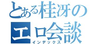 とある桂冴のエロ会談（インデックス）