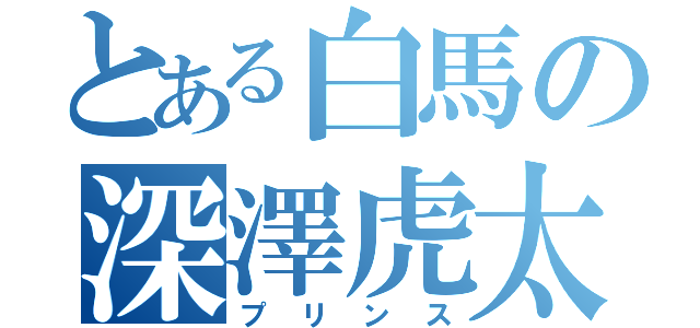 とある白馬の深澤虎太朗（プリンス）