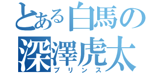 とある白馬の深澤虎太朗（プリンス）