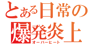 とある日常の爆発炎上（オーバーヒート）