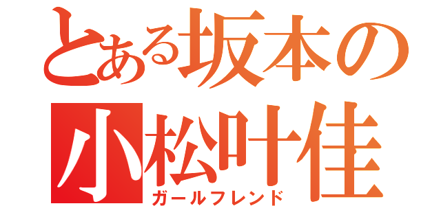 とある坂本の小松叶佳（ガールフレンド）