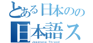 とある日本のの日本語スレ（Ｊａｐａｎｅｓｅ Ｔｈｒｅａｄ）