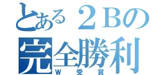 とある２Ｂの完全勝利（Ｗ受賞）