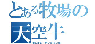 とある牧場の天空牛（ホルスタイン・ザ・スカイドラゴン）