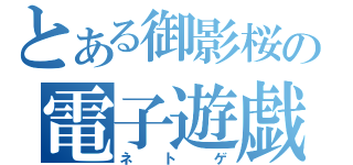 とある御影桜の電子遊戯（ネトゲ）