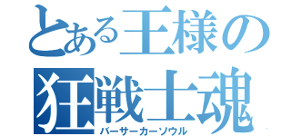 とある王様の狂戦士魂（バーサーカーソウル）