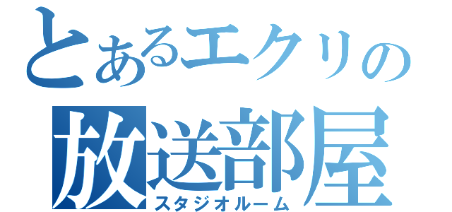 とあるエクリの放送部屋（スタジオルーム）