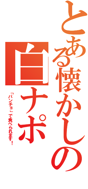 とある懐かしの白ナポ（「パンチョ」で食べられます！）