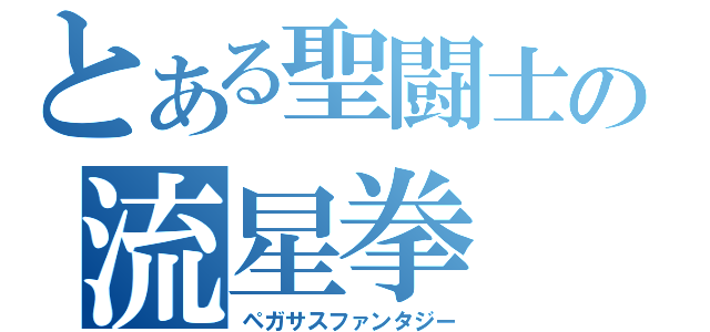 とある聖闘士の流星拳（ペガサスファンタジー）