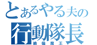 とあるやる夫の行動隊長（絶倫魔王）