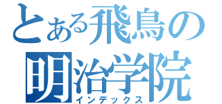 とある飛鳥の明治学院（インデックス）