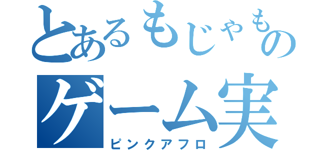 とあるもじゃもんもんのゲーム実況（ピンクアフロ）