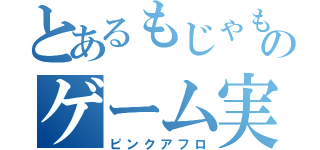 とあるもじゃもんもんのゲーム実況（ピンクアフロ）