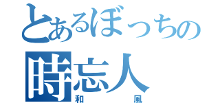 とあるぼっちの時忘人（和風）