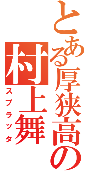 とある厚狭高の村上舞（スプラッタ）