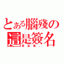 とある腦殘の這是簽名（草泥馬。）