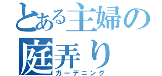 とある主婦の庭弄り（ガーデニング）