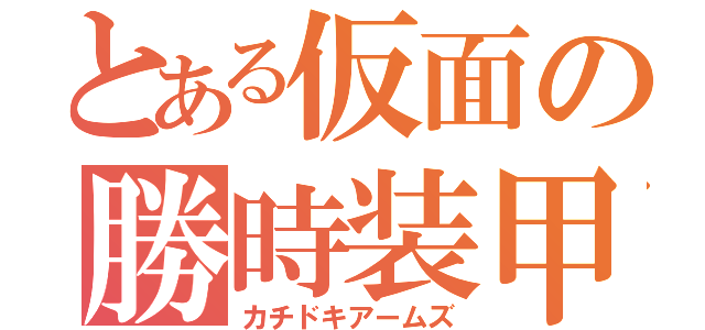 とある仮面の勝時装甲（カチドキアームズ）